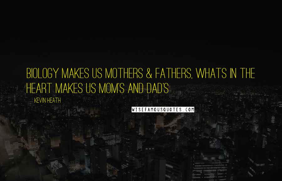 Kevin Heath Quotes: Biology makes us Mothers & Fathers, whats in the heart makes us Mom's and Dad's