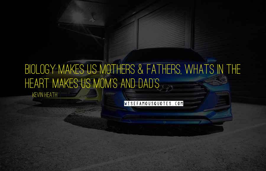 Kevin Heath Quotes: Biology makes us Mothers & Fathers, whats in the heart makes us Mom's and Dad's
