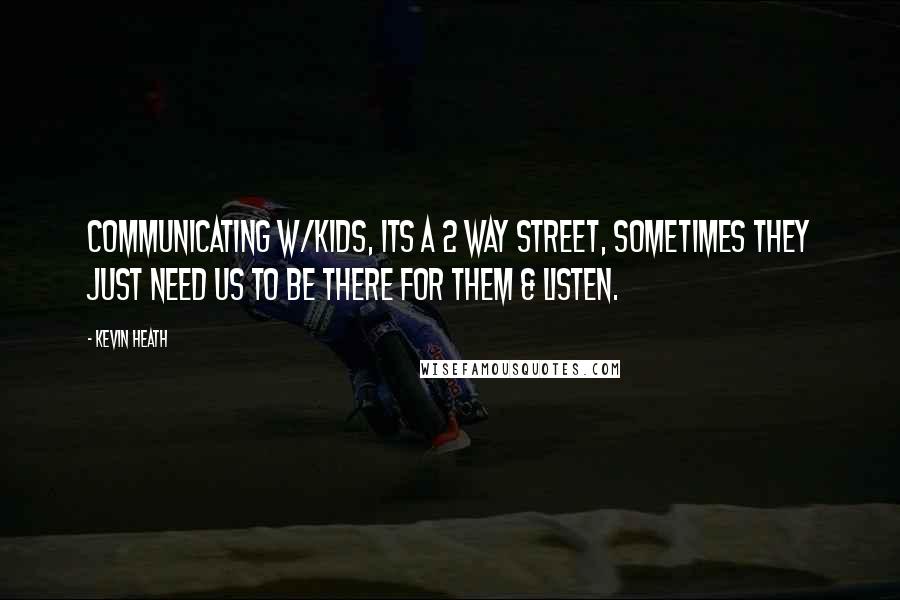 Kevin Heath Quotes: Communicating w/kids, its a 2 way street, sometimes they just need us to be there for them & listen.