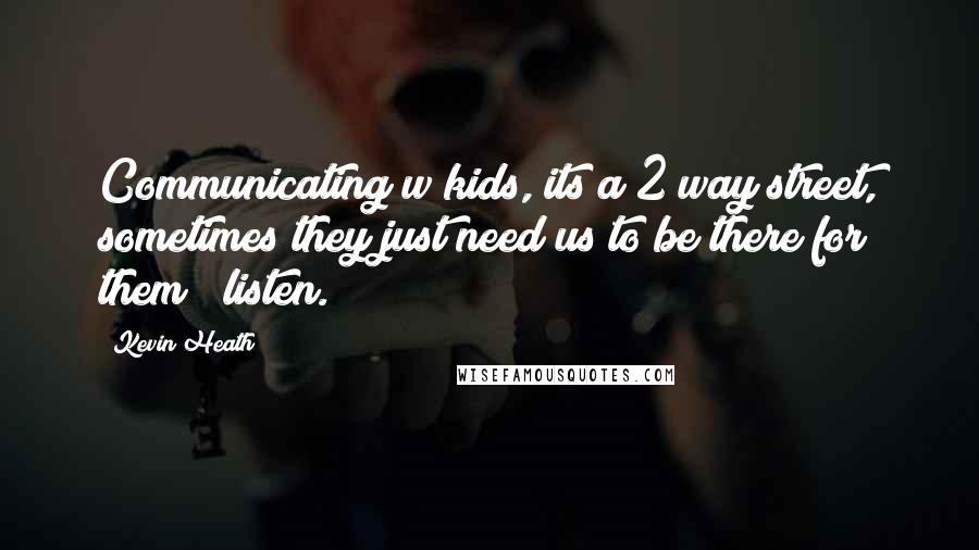 Kevin Heath Quotes: Communicating w/kids, its a 2 way street, sometimes they just need us to be there for them & listen.