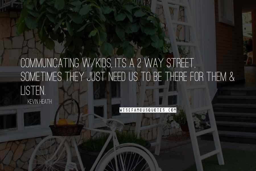 Kevin Heath Quotes: Communicating w/kids, its a 2 way street, sometimes they just need us to be there for them & listen.