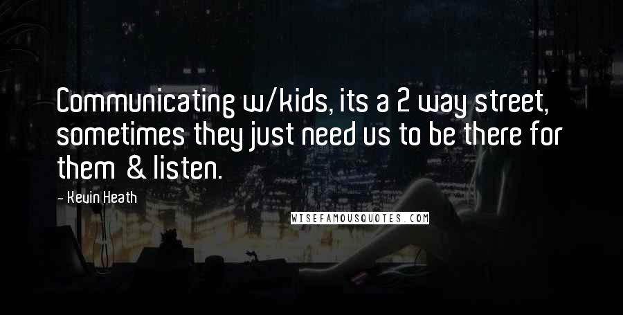 Kevin Heath Quotes: Communicating w/kids, its a 2 way street, sometimes they just need us to be there for them & listen.