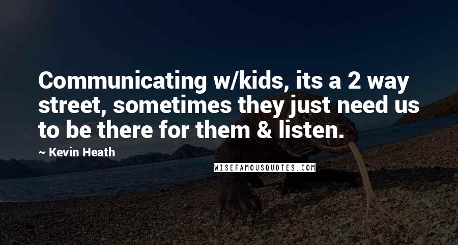 Kevin Heath Quotes: Communicating w/kids, its a 2 way street, sometimes they just need us to be there for them & listen.