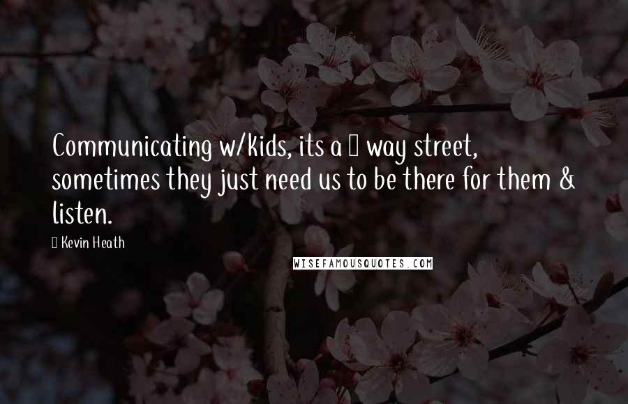 Kevin Heath Quotes: Communicating w/kids, its a 2 way street, sometimes they just need us to be there for them & listen.