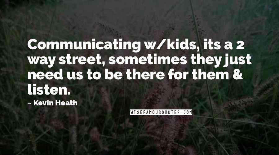 Kevin Heath Quotes: Communicating w/kids, its a 2 way street, sometimes they just need us to be there for them & listen.