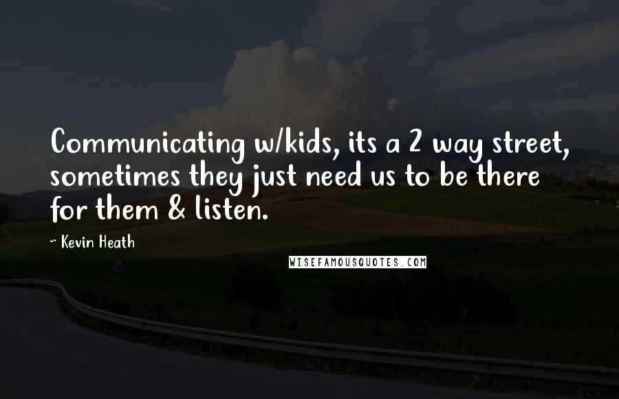 Kevin Heath Quotes: Communicating w/kids, its a 2 way street, sometimes they just need us to be there for them & listen.