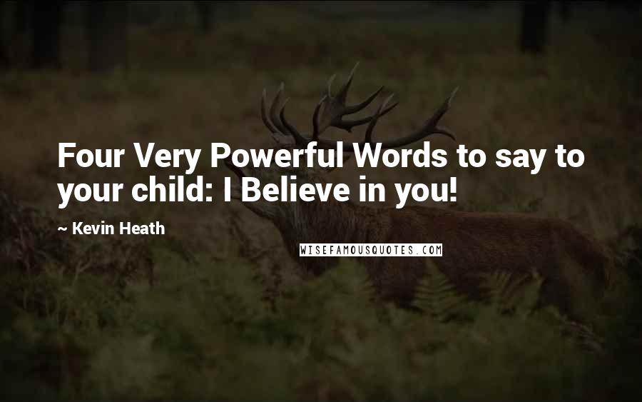 Kevin Heath Quotes: Four Very Powerful Words to say to your child: I Believe in you!