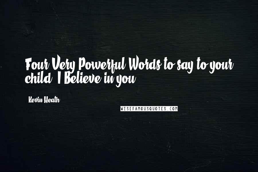 Kevin Heath Quotes: Four Very Powerful Words to say to your child: I Believe in you!
