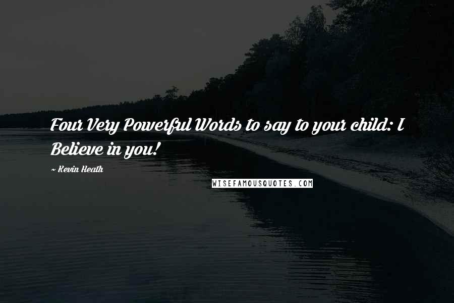 Kevin Heath Quotes: Four Very Powerful Words to say to your child: I Believe in you!