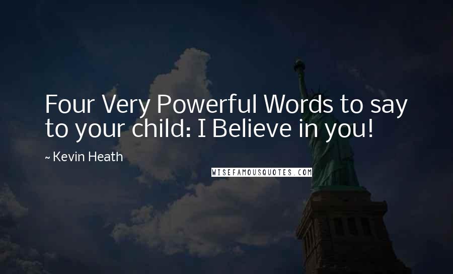 Kevin Heath Quotes: Four Very Powerful Words to say to your child: I Believe in you!