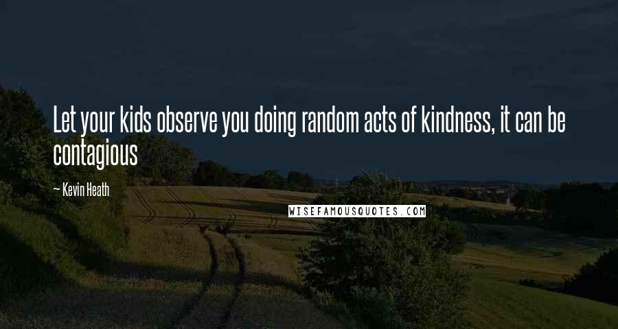 Kevin Heath Quotes: Let your kids observe you doing random acts of kindness, it can be contagious