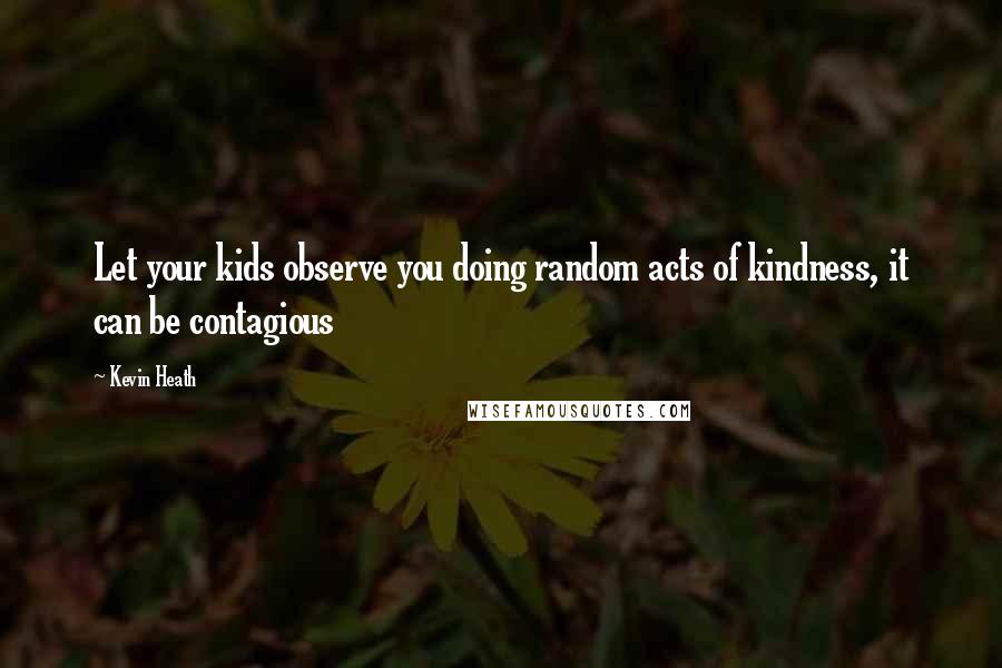 Kevin Heath Quotes: Let your kids observe you doing random acts of kindness, it can be contagious
