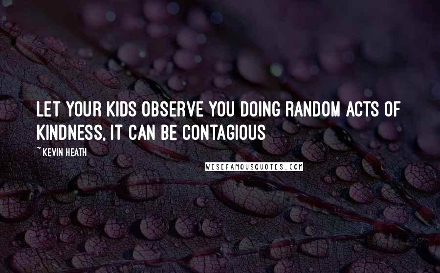 Kevin Heath Quotes: Let your kids observe you doing random acts of kindness, it can be contagious