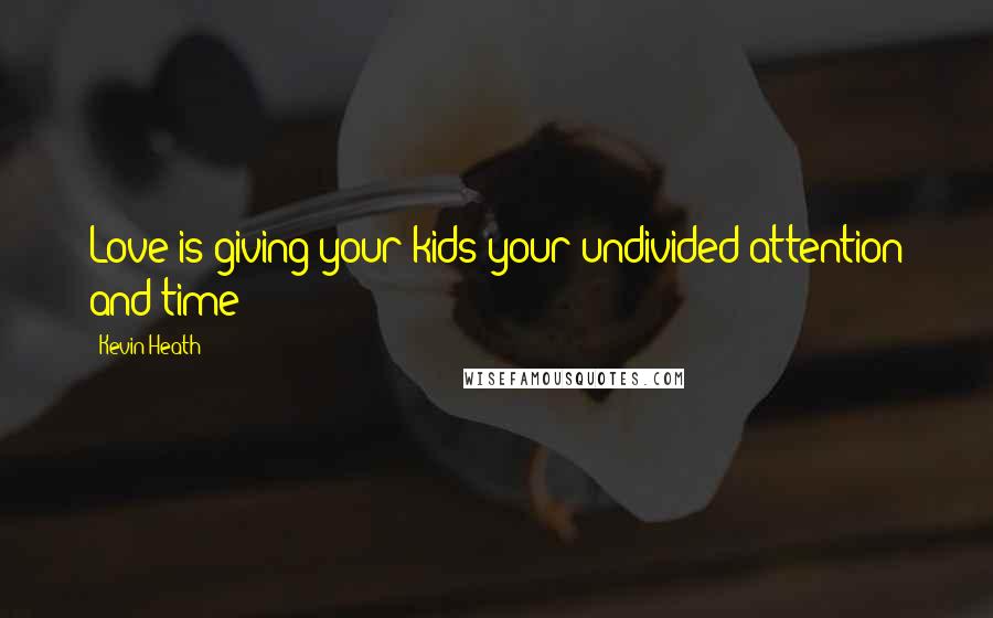 Kevin Heath Quotes: Love is giving your kids your undivided attention and time