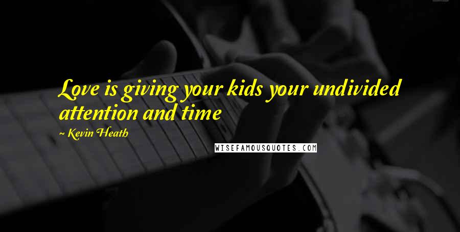 Kevin Heath Quotes: Love is giving your kids your undivided attention and time