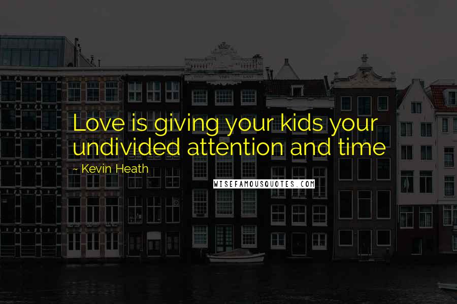 Kevin Heath Quotes: Love is giving your kids your undivided attention and time