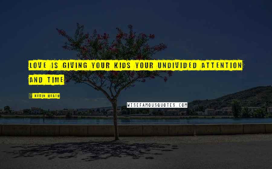 Kevin Heath Quotes: Love is giving your kids your undivided attention and time