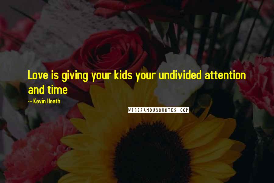 Kevin Heath Quotes: Love is giving your kids your undivided attention and time