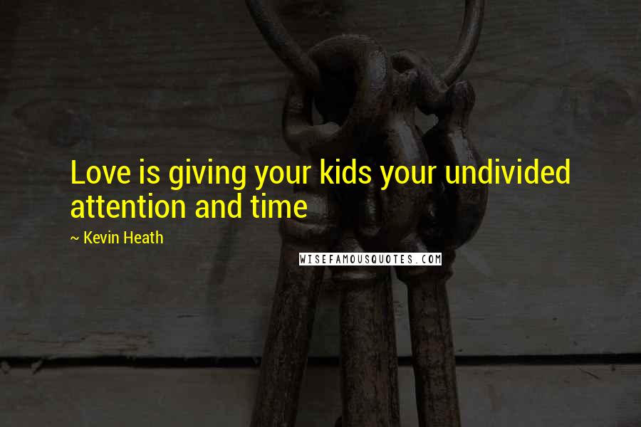 Kevin Heath Quotes: Love is giving your kids your undivided attention and time