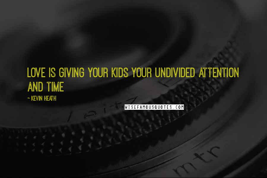 Kevin Heath Quotes: Love is giving your kids your undivided attention and time