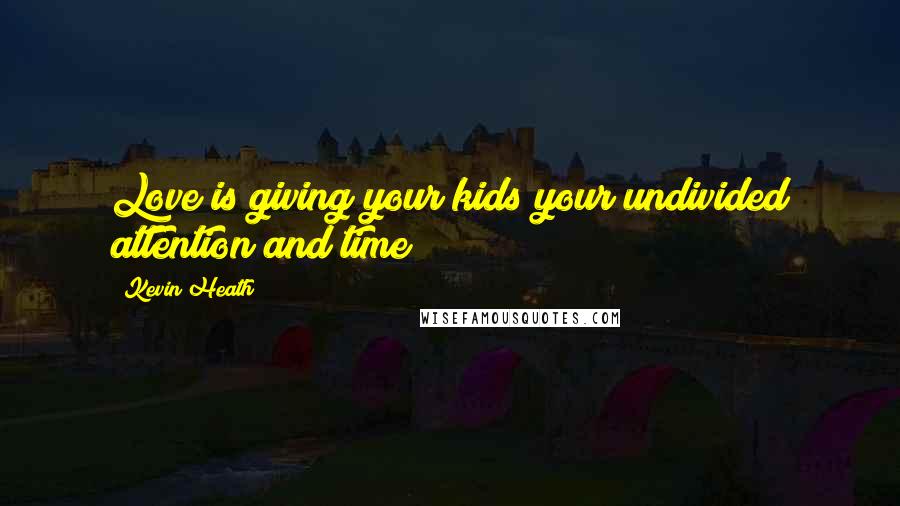 Kevin Heath Quotes: Love is giving your kids your undivided attention and time