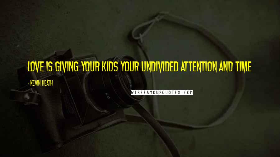 Kevin Heath Quotes: Love is giving your kids your undivided attention and time