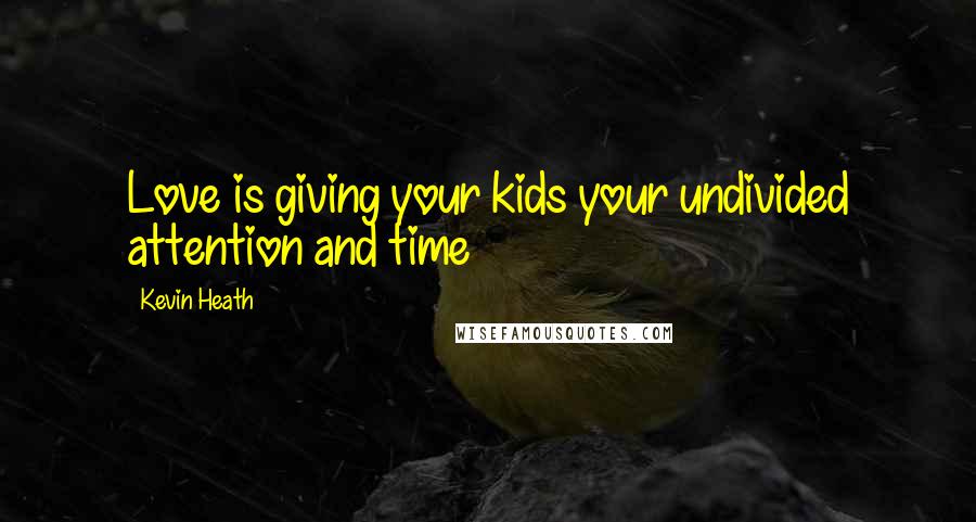 Kevin Heath Quotes: Love is giving your kids your undivided attention and time