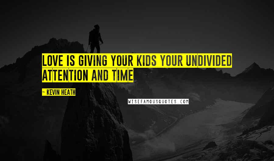 Kevin Heath Quotes: Love is giving your kids your undivided attention and time