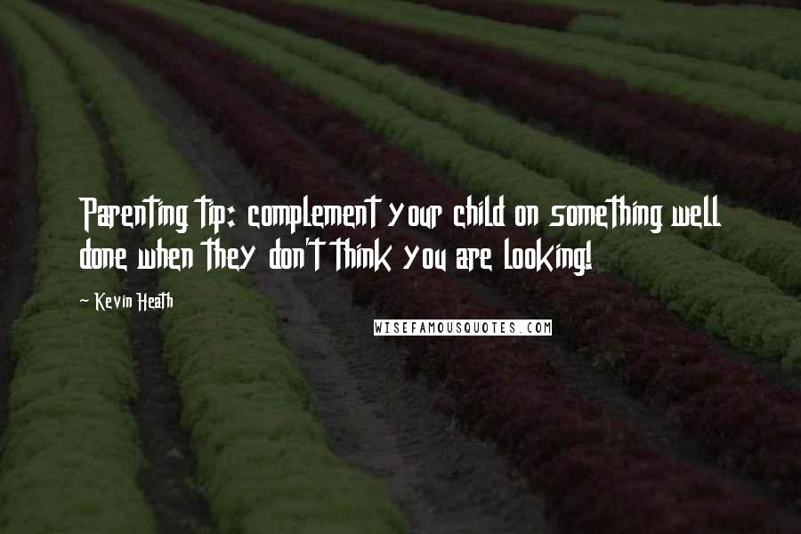 Kevin Heath Quotes: Parenting tip: complement your child on something well done when they don't think you are looking!