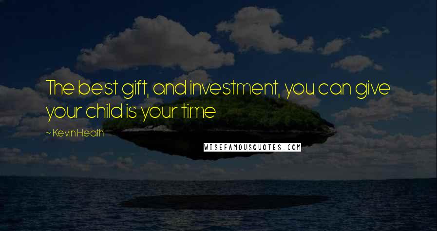 Kevin Heath Quotes: The best gift, and investment, you can give your child is your time