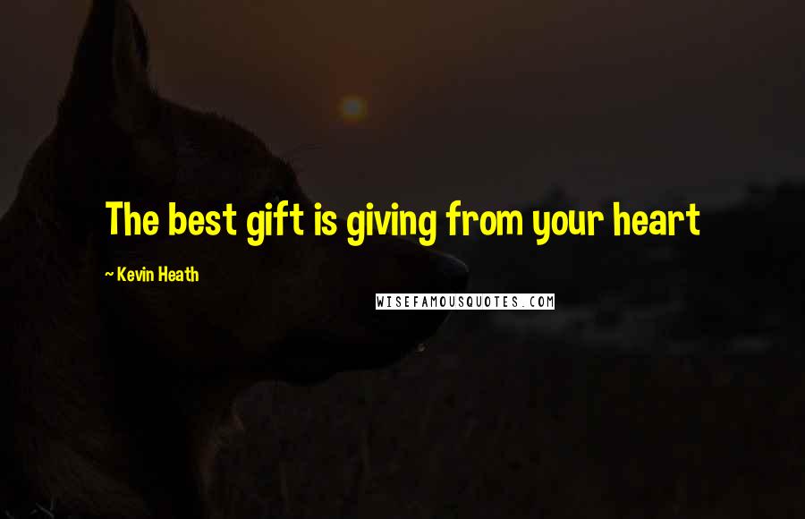 Kevin Heath Quotes: The best gift is giving from your heart