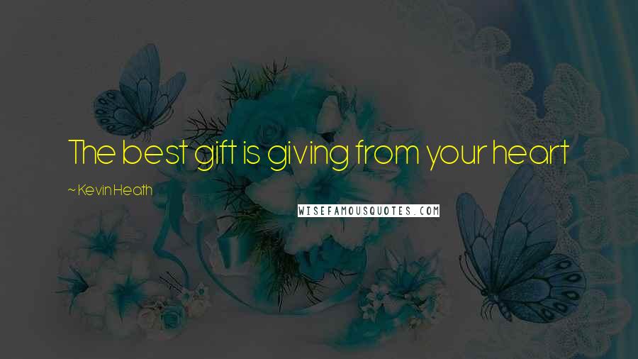 Kevin Heath Quotes: The best gift is giving from your heart