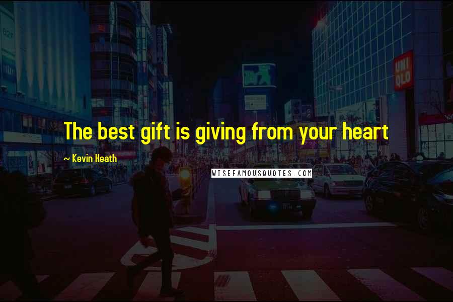 Kevin Heath Quotes: The best gift is giving from your heart