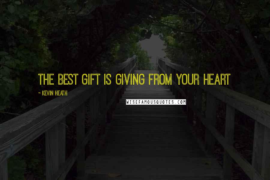 Kevin Heath Quotes: The best gift is giving from your heart