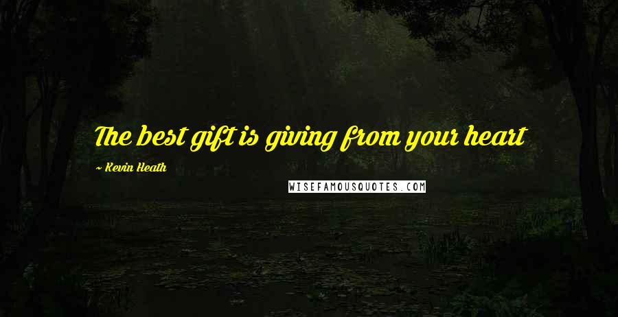 Kevin Heath Quotes: The best gift is giving from your heart