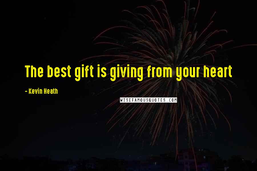 Kevin Heath Quotes: The best gift is giving from your heart