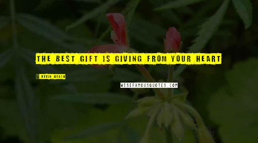 Kevin Heath Quotes: The best gift is giving from your heart