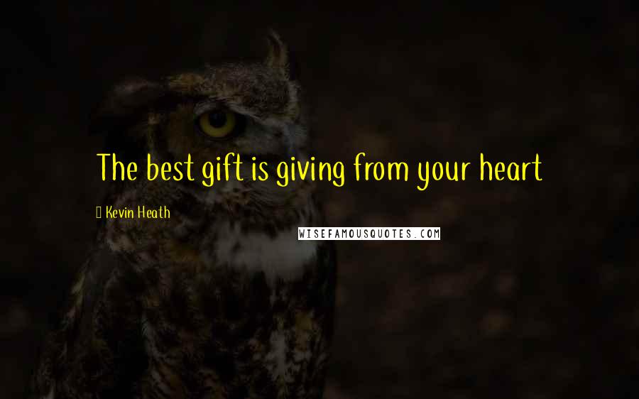 Kevin Heath Quotes: The best gift is giving from your heart