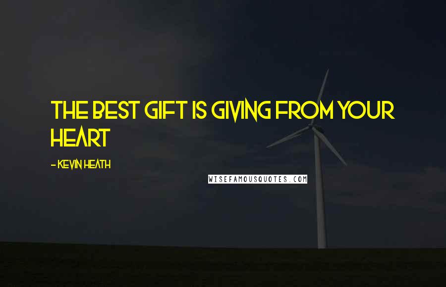 Kevin Heath Quotes: The best gift is giving from your heart