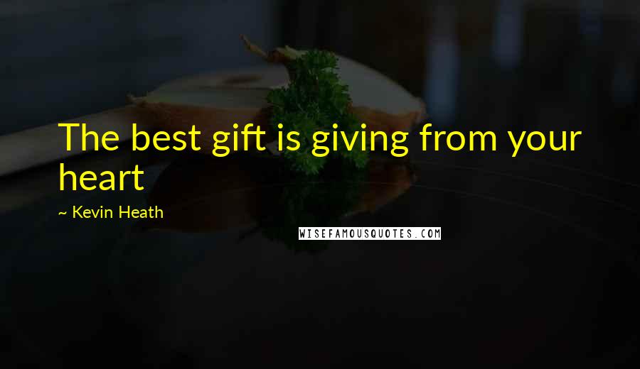 Kevin Heath Quotes: The best gift is giving from your heart