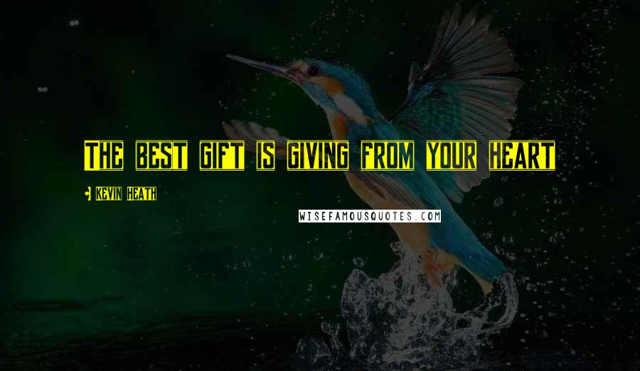 Kevin Heath Quotes: The best gift is giving from your heart