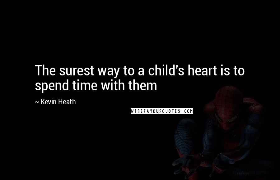 Kevin Heath Quotes: The surest way to a child's heart is to spend time with them