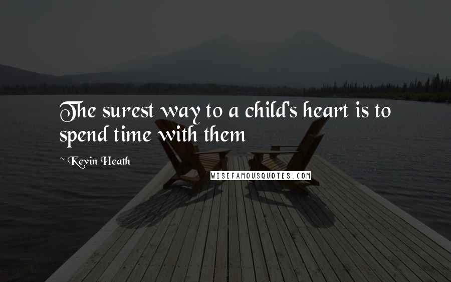 Kevin Heath Quotes: The surest way to a child's heart is to spend time with them