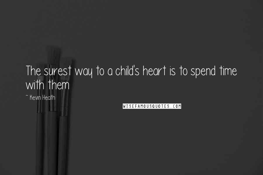 Kevin Heath Quotes: The surest way to a child's heart is to spend time with them