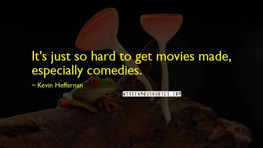 Kevin Heffernan Quotes: It's just so hard to get movies made, especially comedies.