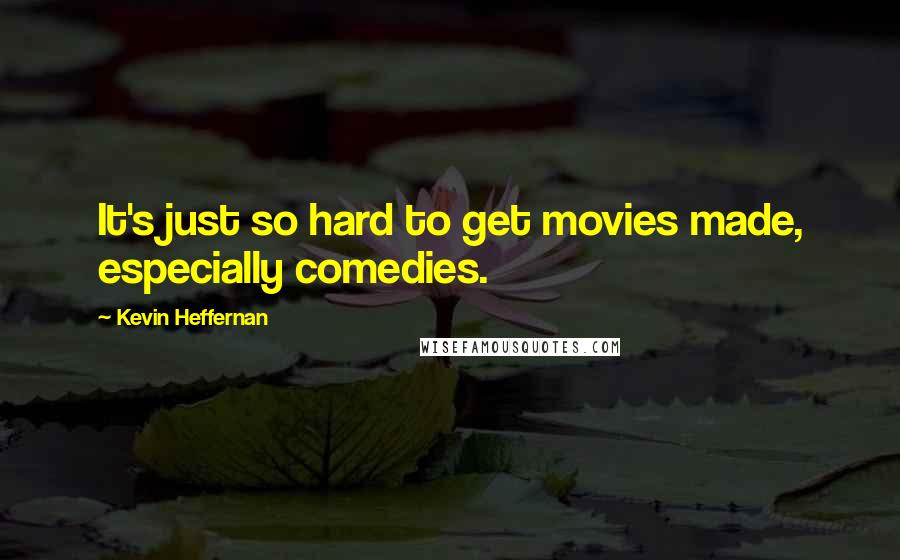 Kevin Heffernan Quotes: It's just so hard to get movies made, especially comedies.