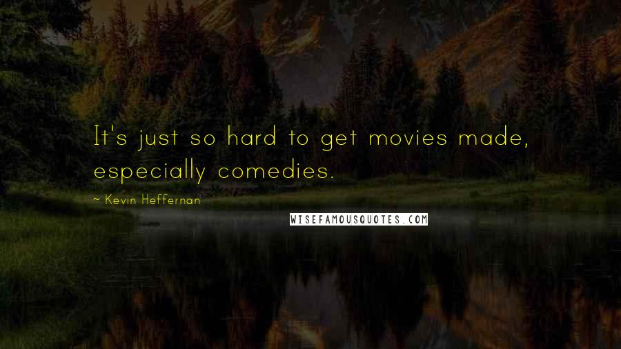 Kevin Heffernan Quotes: It's just so hard to get movies made, especially comedies.