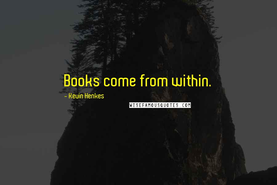Kevin Henkes Quotes: Books come from within.