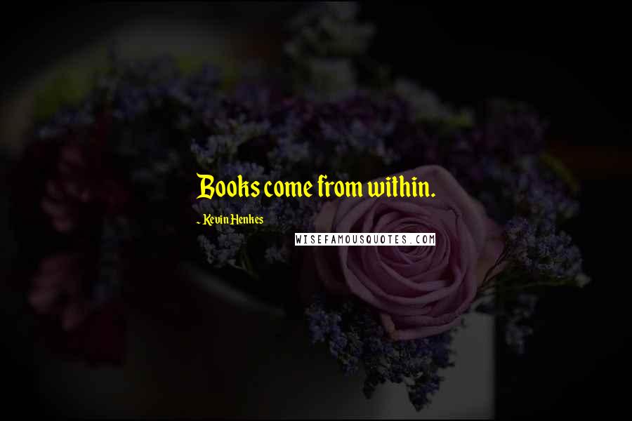 Kevin Henkes Quotes: Books come from within.