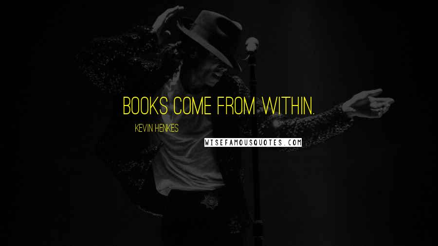 Kevin Henkes Quotes: Books come from within.